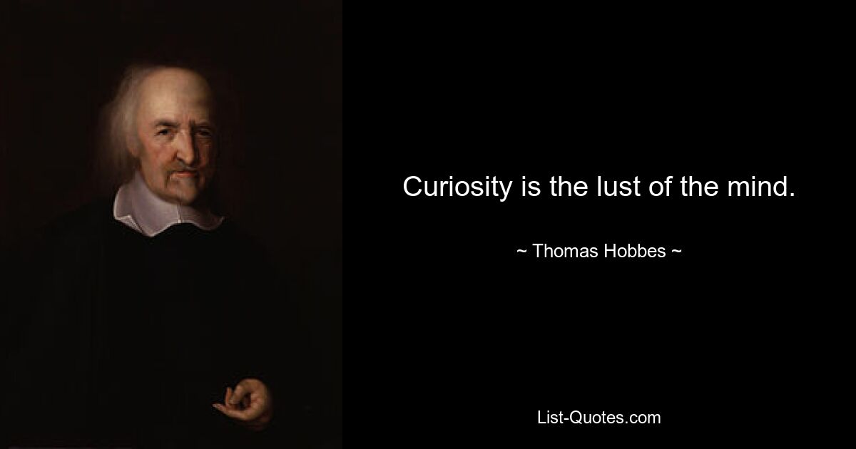 Curiosity is the lust of the mind. — © Thomas Hobbes