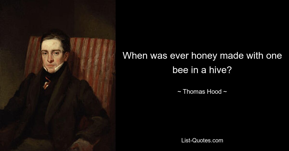 When was ever honey made with one bee in a hive? — © Thomas Hood