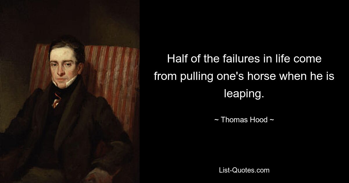 Half of the failures in life come from pulling one's horse when he is leaping. — © Thomas Hood