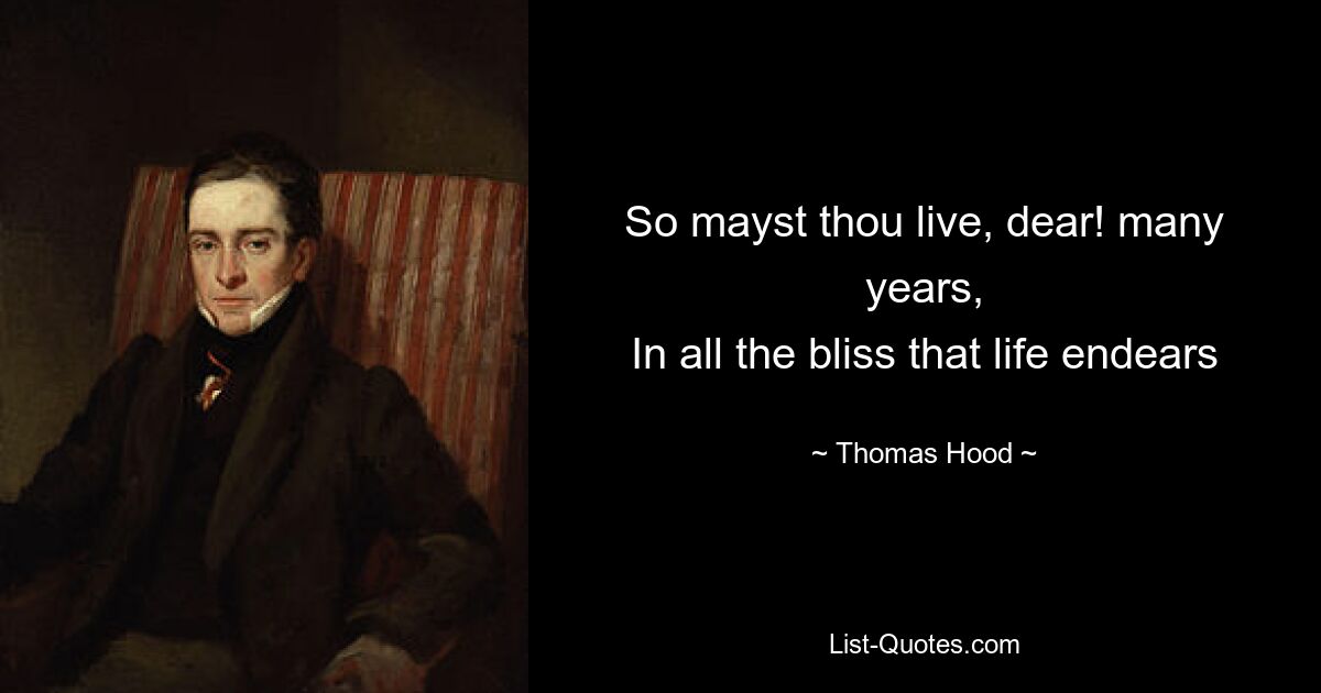 So mayst thou live, dear! many years,
In all the bliss that life endears — © Thomas Hood