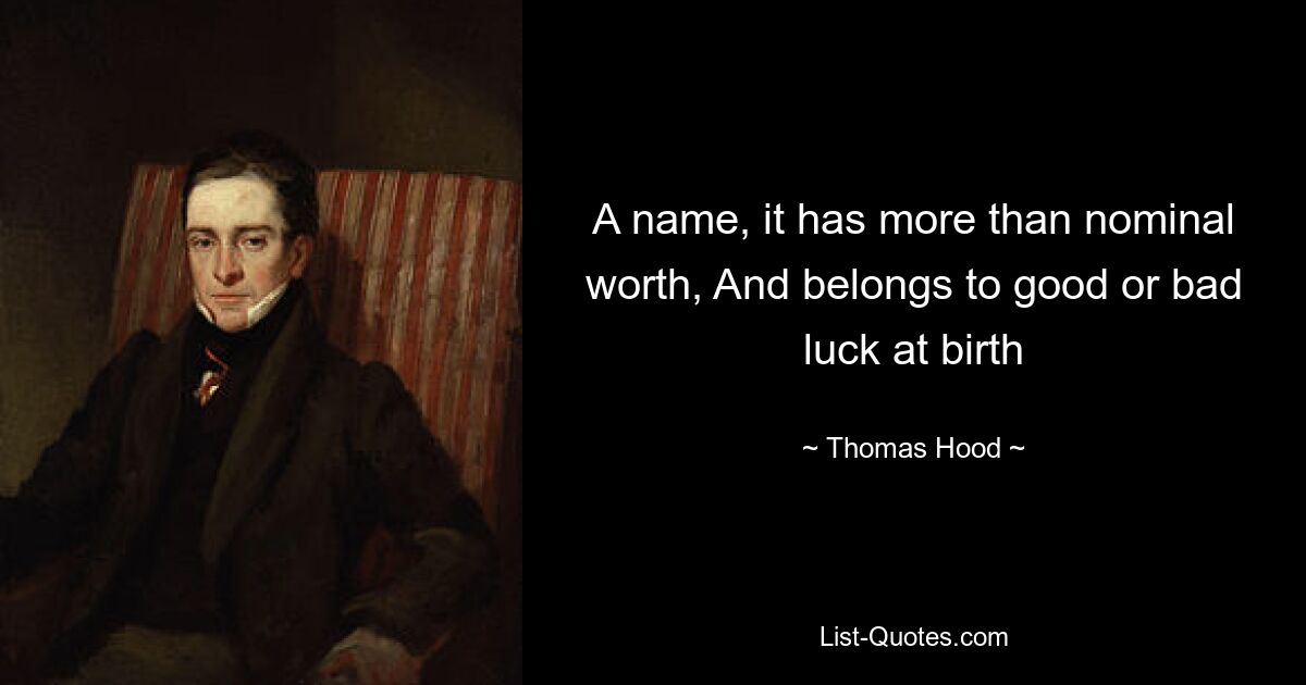 A name, it has more than nominal worth, And belongs to good or bad luck at birth — © Thomas Hood