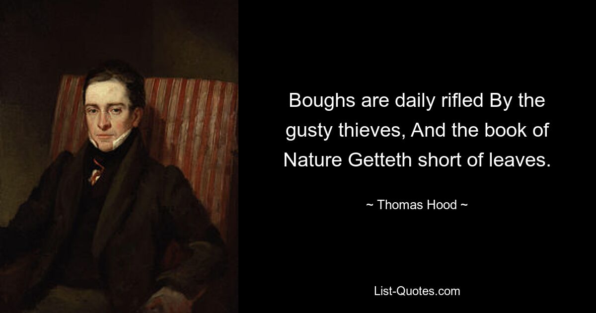 Boughs are daily rifled By the gusty thieves, And the book of Nature Getteth short of leaves. — © Thomas Hood