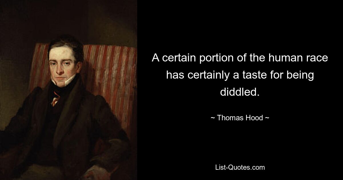 A certain portion of the human race has certainly a taste for being diddled. — © Thomas Hood