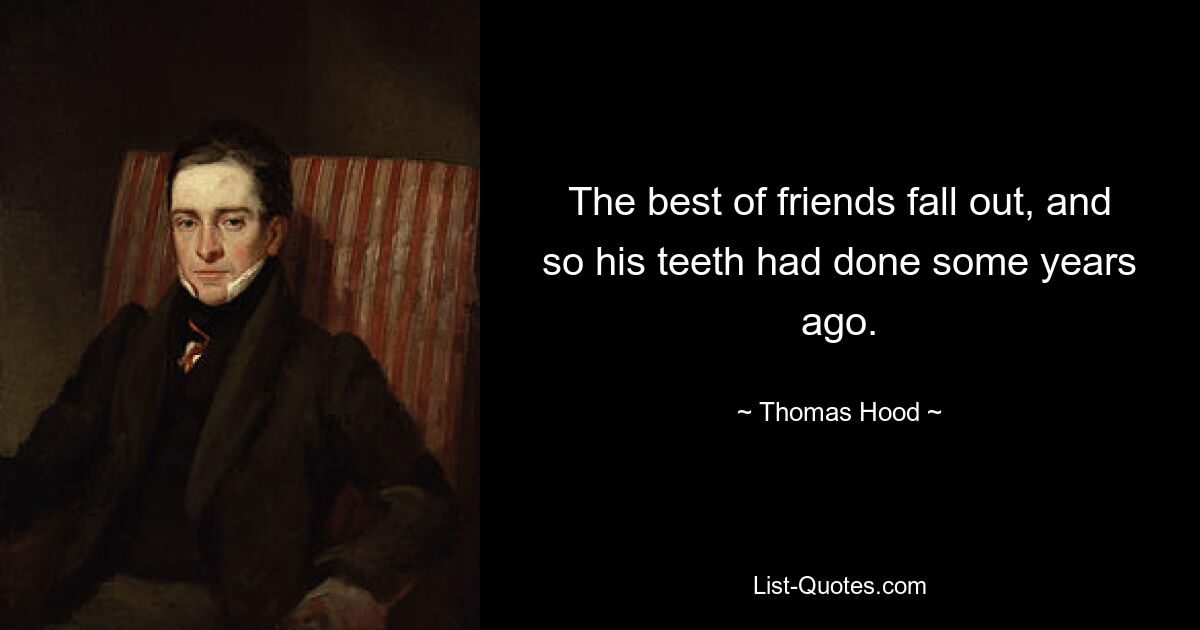 The best of friends fall out, and so his teeth had done some years ago. — © Thomas Hood