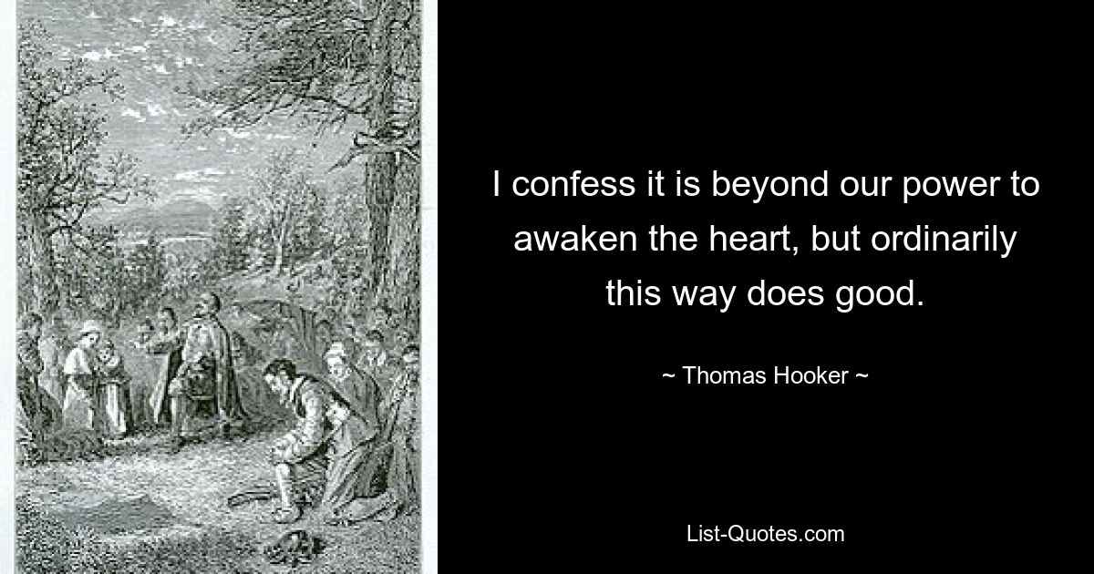 I confess it is beyond our power to awaken the heart, but ordinarily this way does good. — © Thomas Hooker