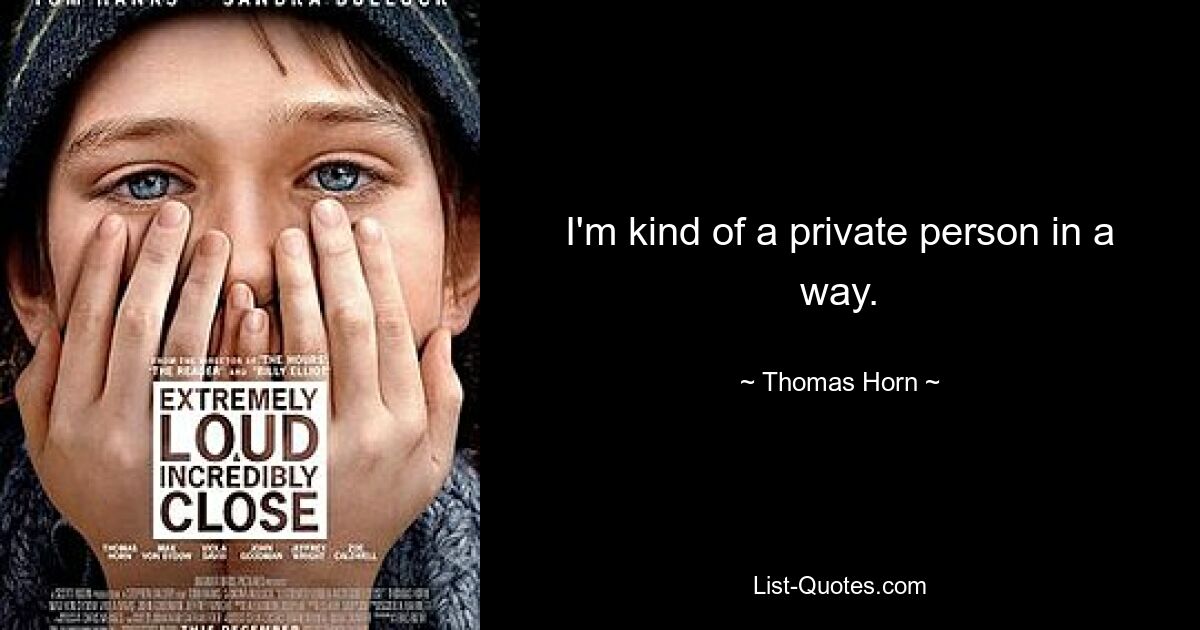 I'm kind of a private person in a way. — © Thomas Horn