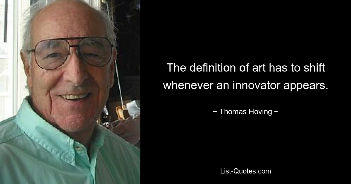 The definition of art has to shift whenever an innovator appears. — © Thomas Hoving