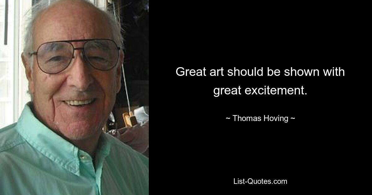 Great art should be shown with great excitement. — © Thomas Hoving