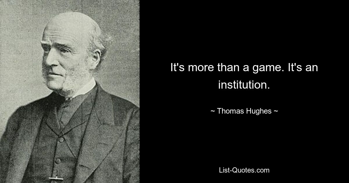 It's more than a game. It's an institution. — © Thomas Hughes