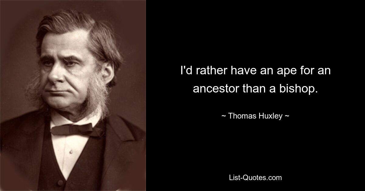 I'd rather have an ape for an ancestor than a bishop. — © Thomas Huxley