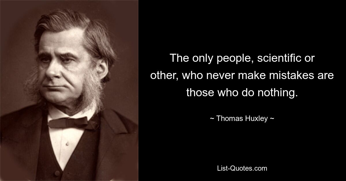 The only people, scientific or other, who never make mistakes are those who do nothing. — © Thomas Huxley