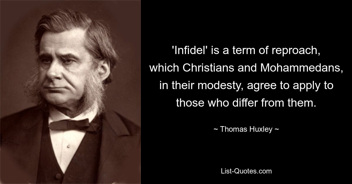 'Infidel' is a term of reproach, which Christians and Mohammedans, in their modesty, agree to apply to those who differ from them. — © Thomas Huxley