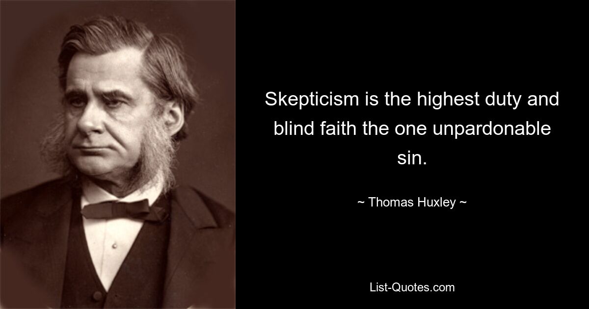 Skepticism is the highest duty and blind faith the one unpardonable sin. — © Thomas Huxley