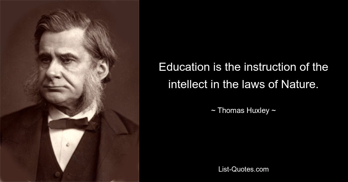 Education is the instruction of the intellect in the laws of Nature. — © Thomas Huxley