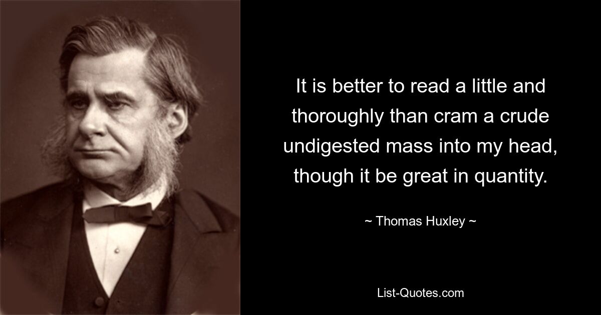 Лучше прочитать немного и внимательно, чем забивать себе в голову сырую непереваренную массу, пусть даже и в большом количестве. — © Томас Хаксли 