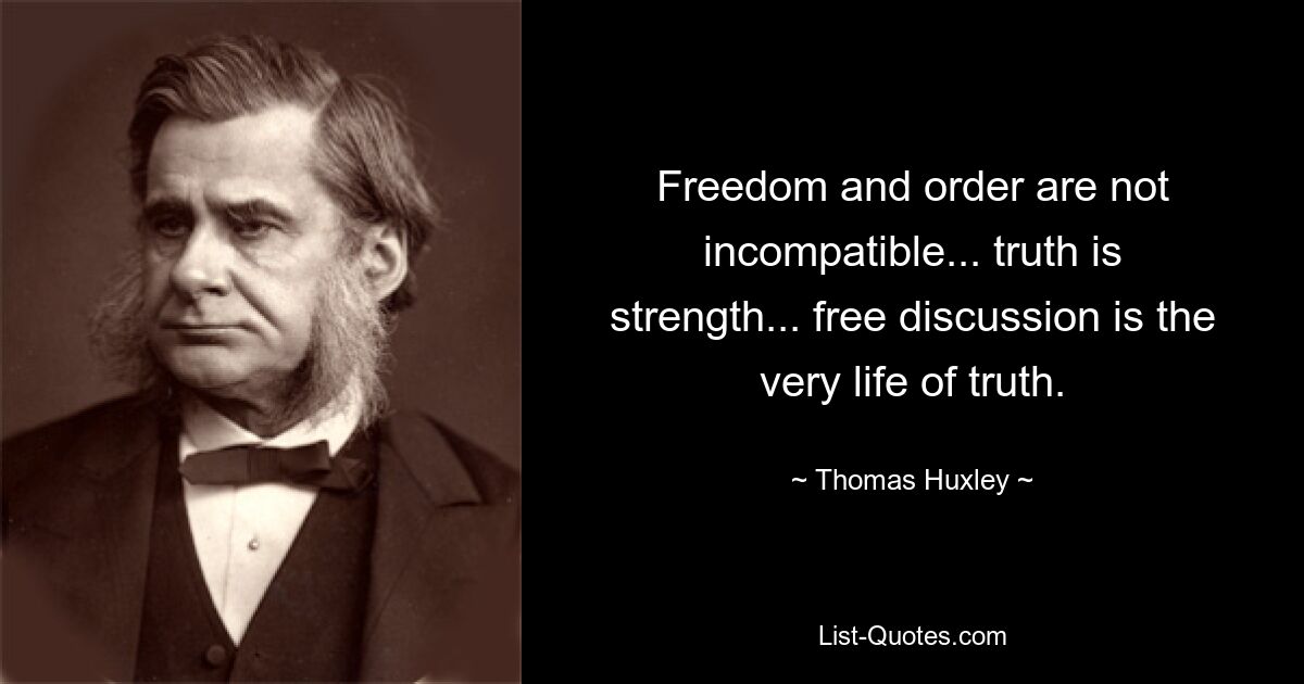 Freedom and order are not incompatible... truth is strength... free discussion is the very life of truth. — © Thomas Huxley