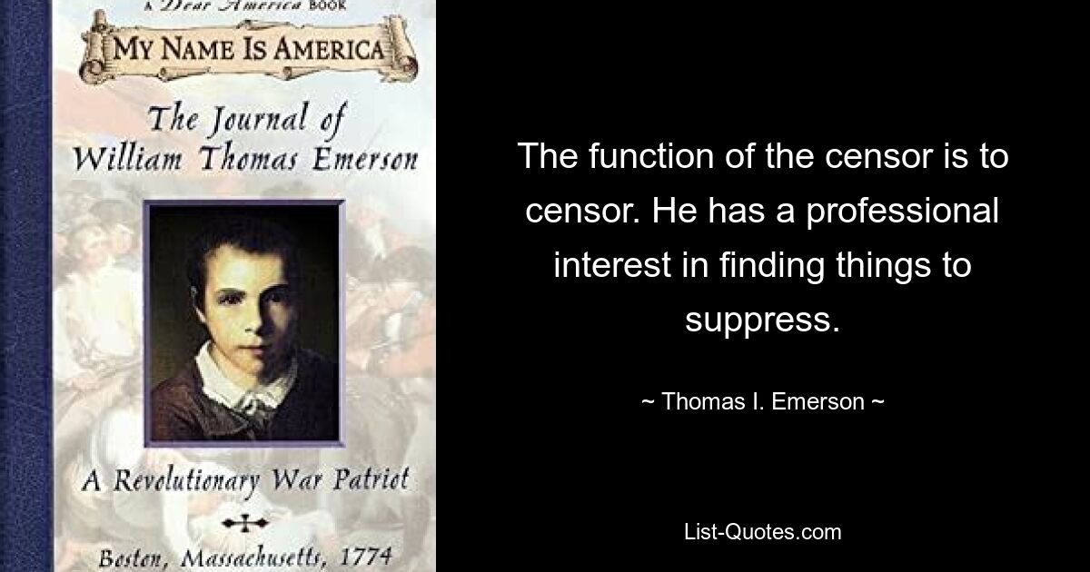 The function of the censor is to censor. He has a professional interest in finding things to suppress. — © Thomas I. Emerson