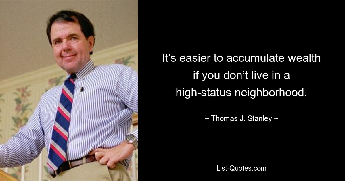 It’s easier to accumulate wealth if you don’t live in a high-status neighborhood. — © Thomas J. Stanley