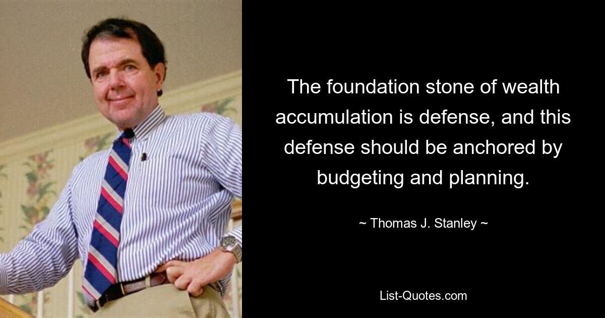 The foundation stone of wealth accumulation is defense, and this defense should be anchored by budgeting and planning. — © Thomas J. Stanley