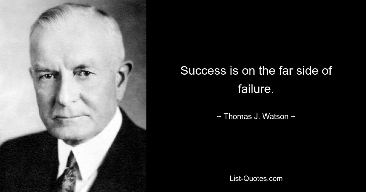 Success is on the far side of failure. — © Thomas J. Watson