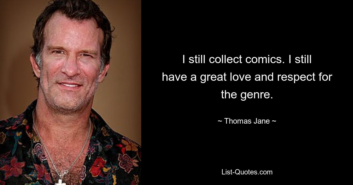 I still collect comics. I still have a great love and respect for the genre. — © Thomas Jane