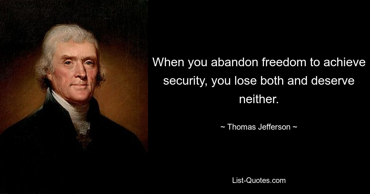 When you abandon freedom to achieve security, you lose both and deserve neither. — © Thomas Jefferson