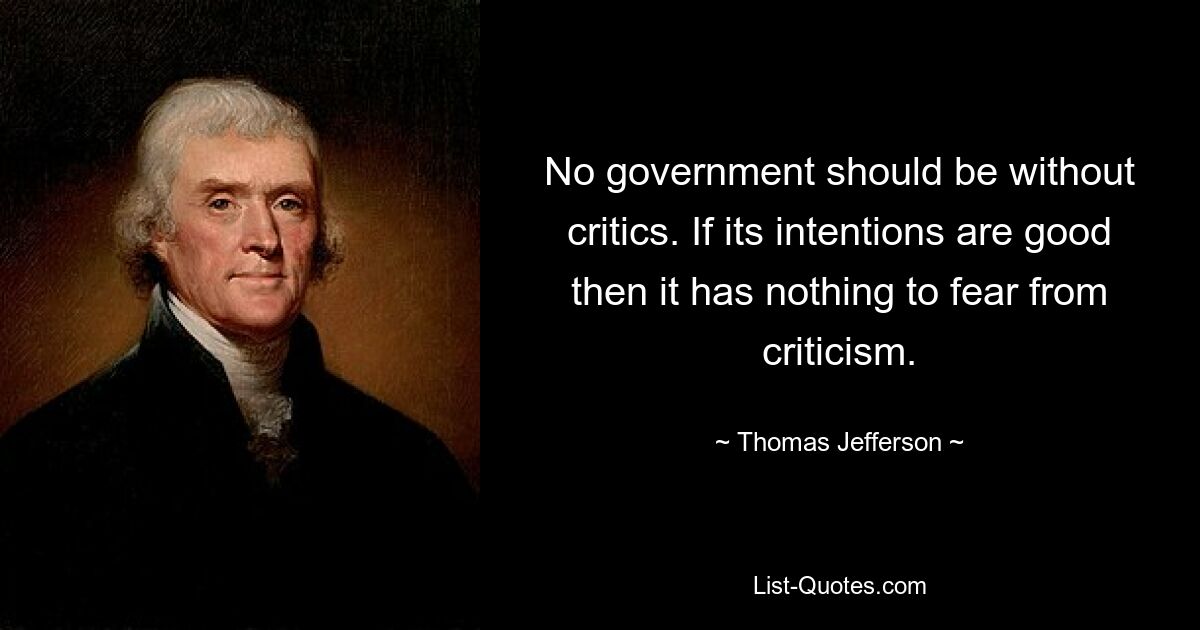 No government should be without critics. If its intentions are good then it has nothing to fear from criticism. — © Thomas Jefferson