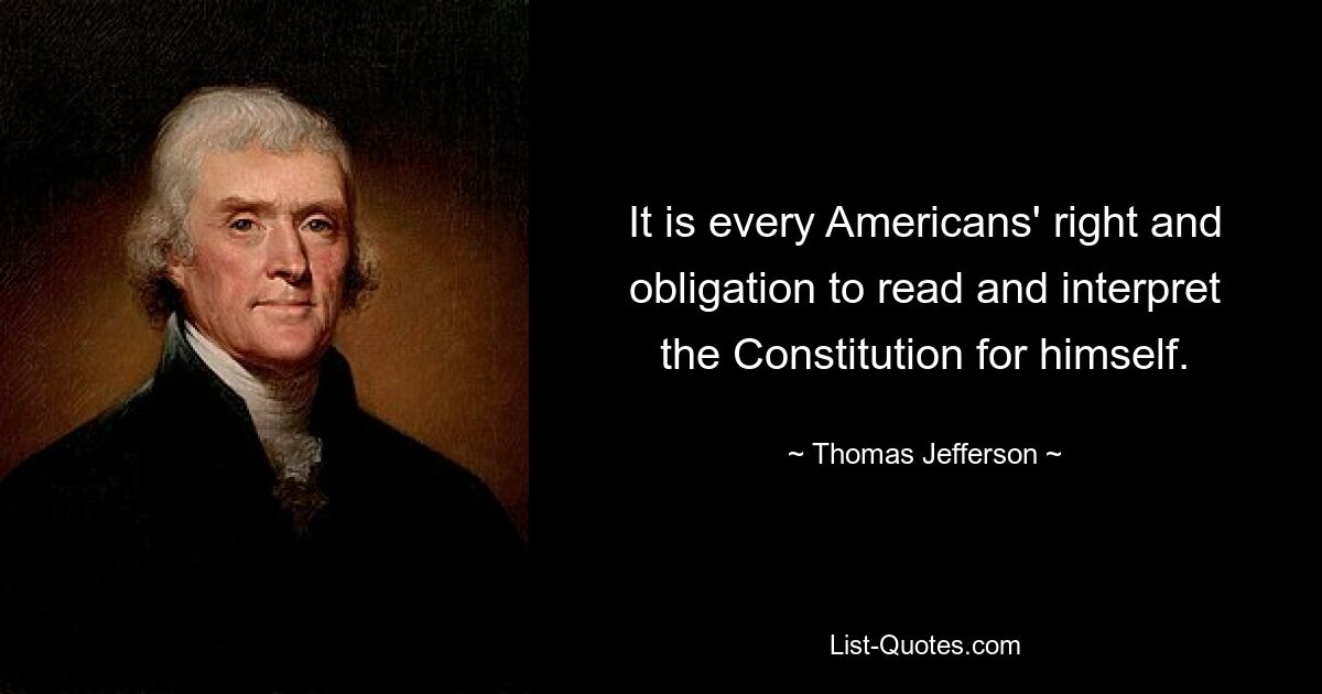 It is every Americans' right and obligation to read and interpret the Constitution for himself. — © Thomas Jefferson