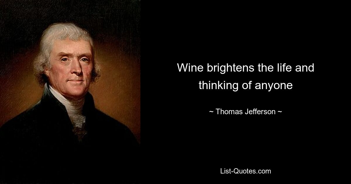 Wine brightens the life and thinking of anyone — © Thomas Jefferson