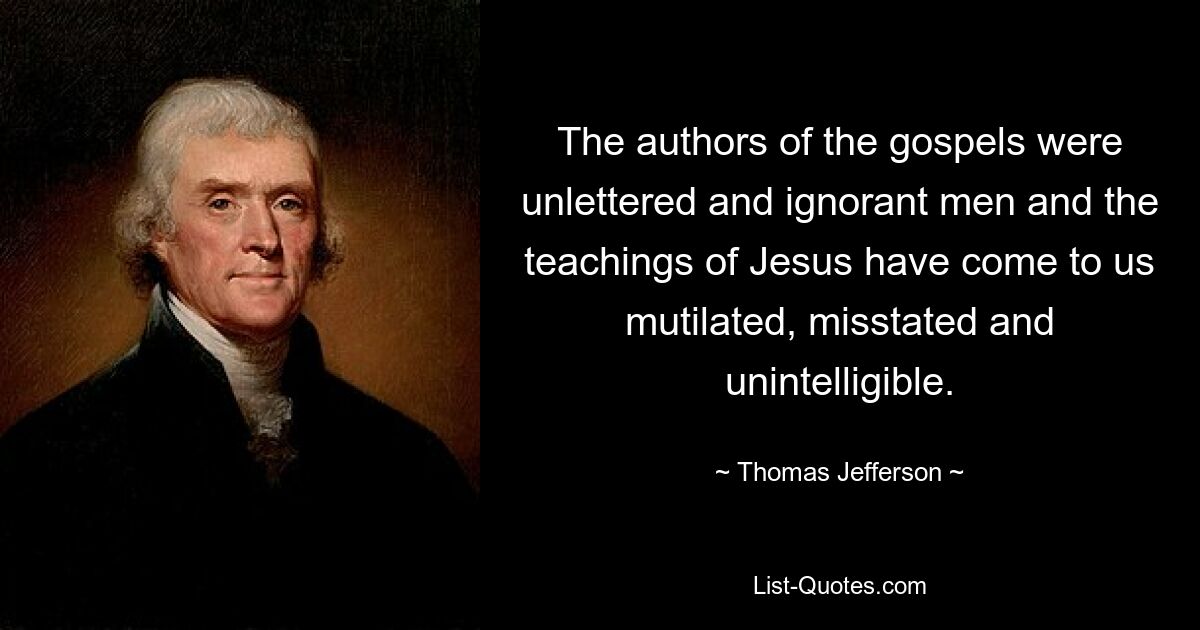 The authors of the gospels were unlettered and ignorant men and the teachings of Jesus have come to us mutilated, misstated and unintelligible. — © Thomas Jefferson