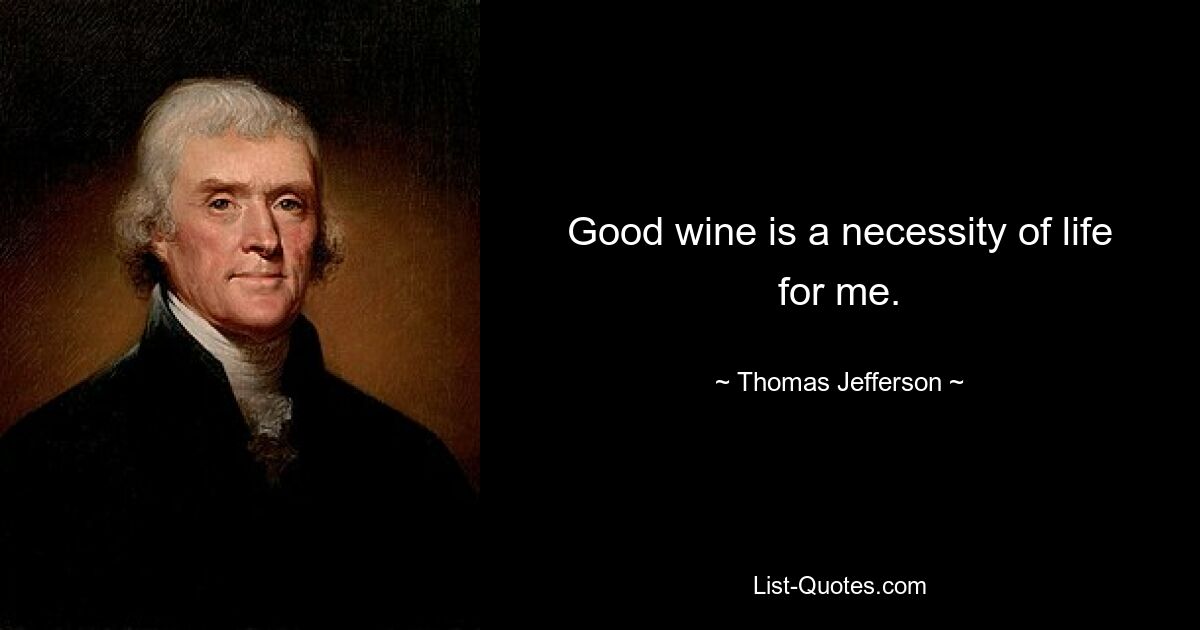 Good wine is a necessity of life for me. — © Thomas Jefferson