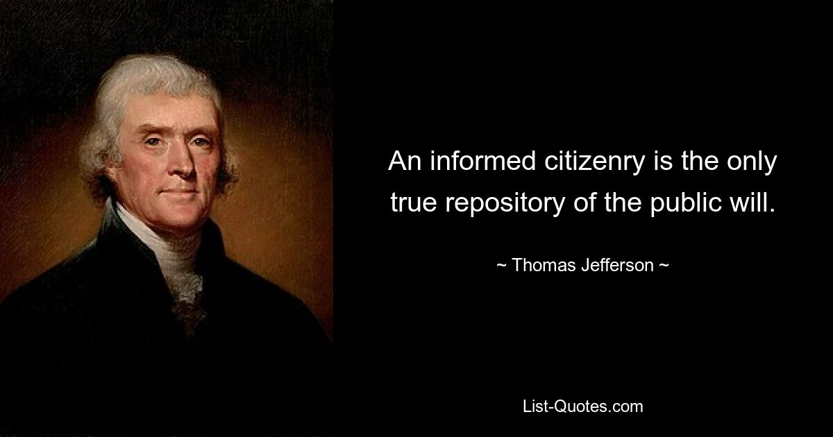 An informed citizenry is the only true repository of the public will. — © Thomas Jefferson