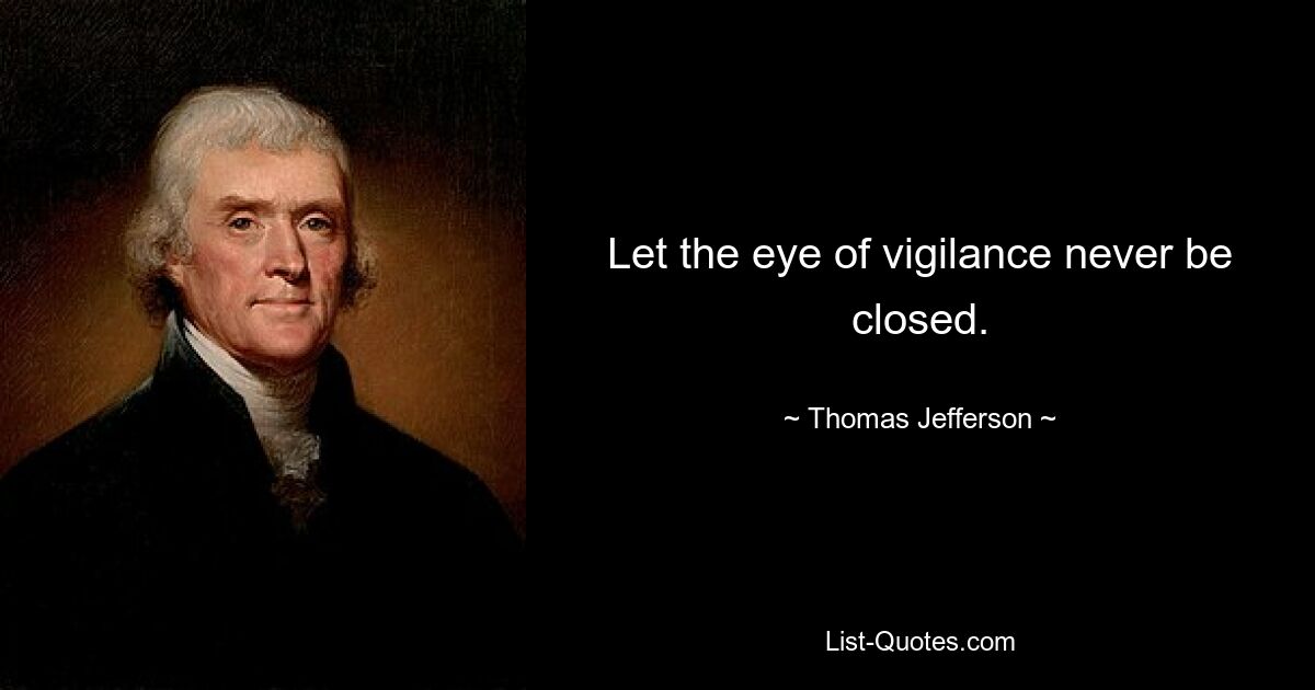 Let the eye of vigilance never be closed. — © Thomas Jefferson