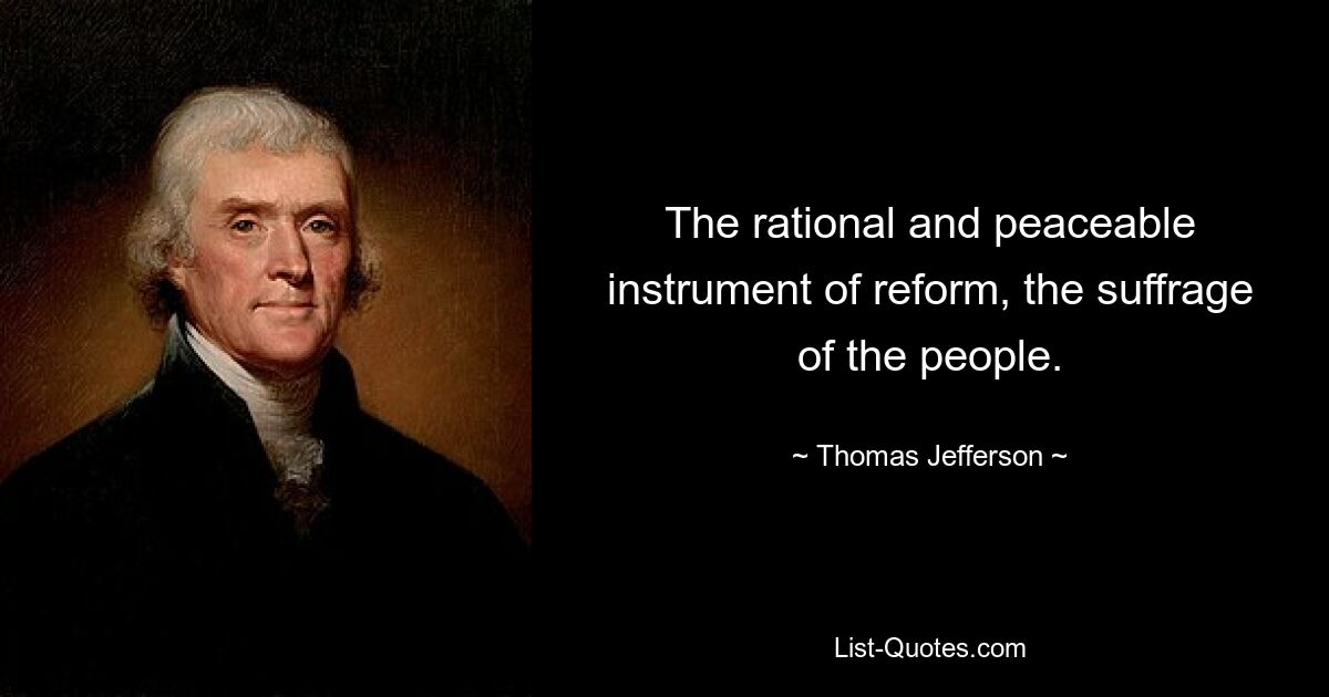 The rational and peaceable instrument of reform, the suffrage of the people. — © Thomas Jefferson