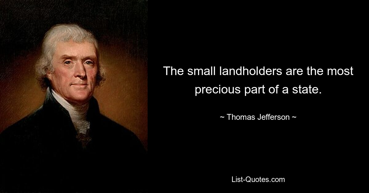 The small landholders are the most precious part of a state. — © Thomas Jefferson