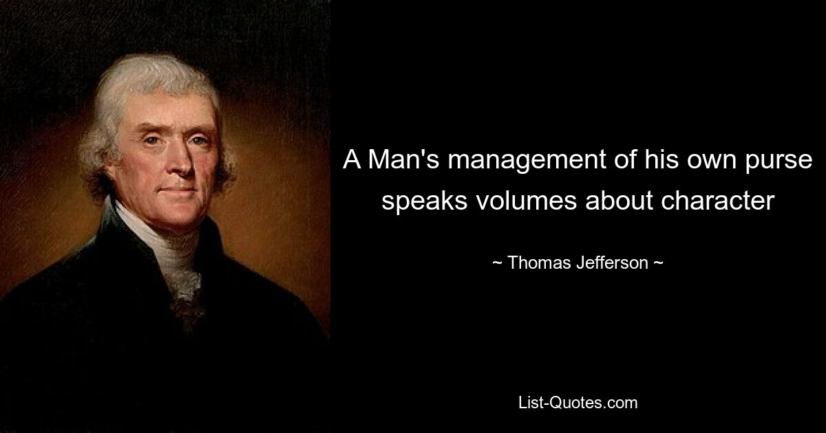 A Man's management of his own purse speaks volumes about character — © Thomas Jefferson