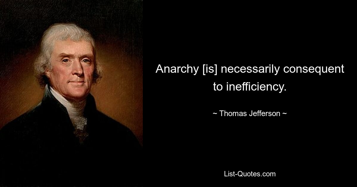 Anarchy [is] necessarily consequent to inefficiency. — © Thomas Jefferson