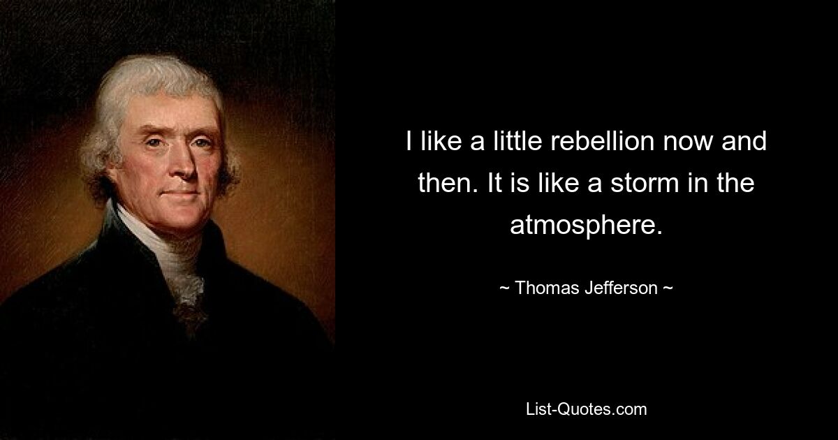 I like a little rebellion now and then. It is like a storm in the atmosphere. — © Thomas Jefferson