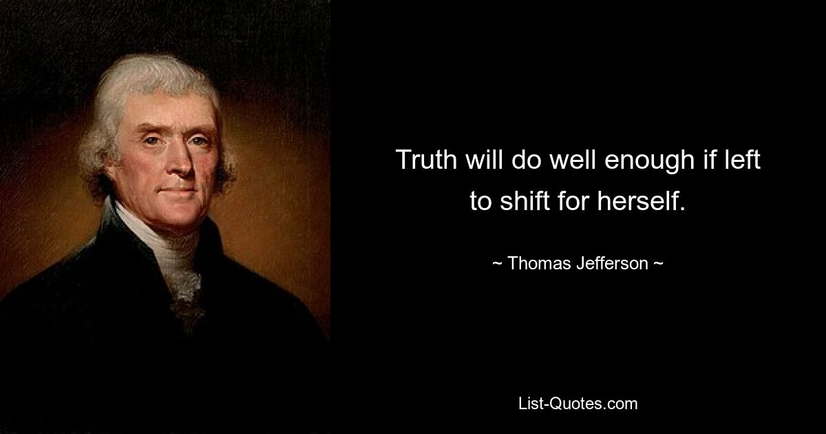 Truth will do well enough if left to shift for herself. — © Thomas Jefferson