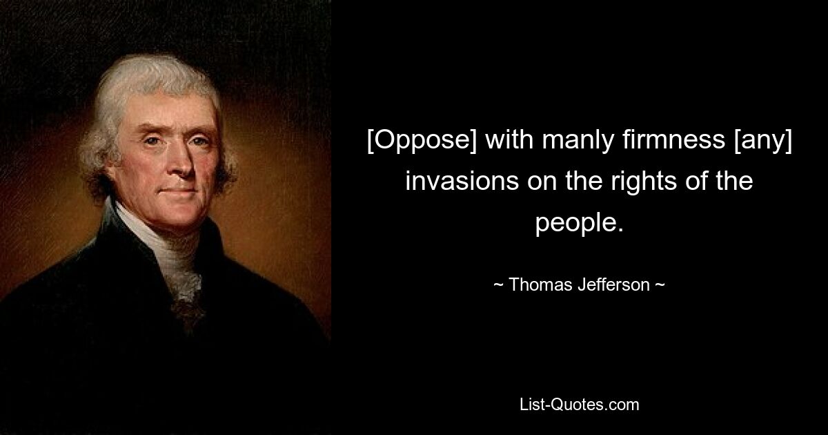 [Oppose] with manly firmness [any] invasions on the rights of the people. — © Thomas Jefferson