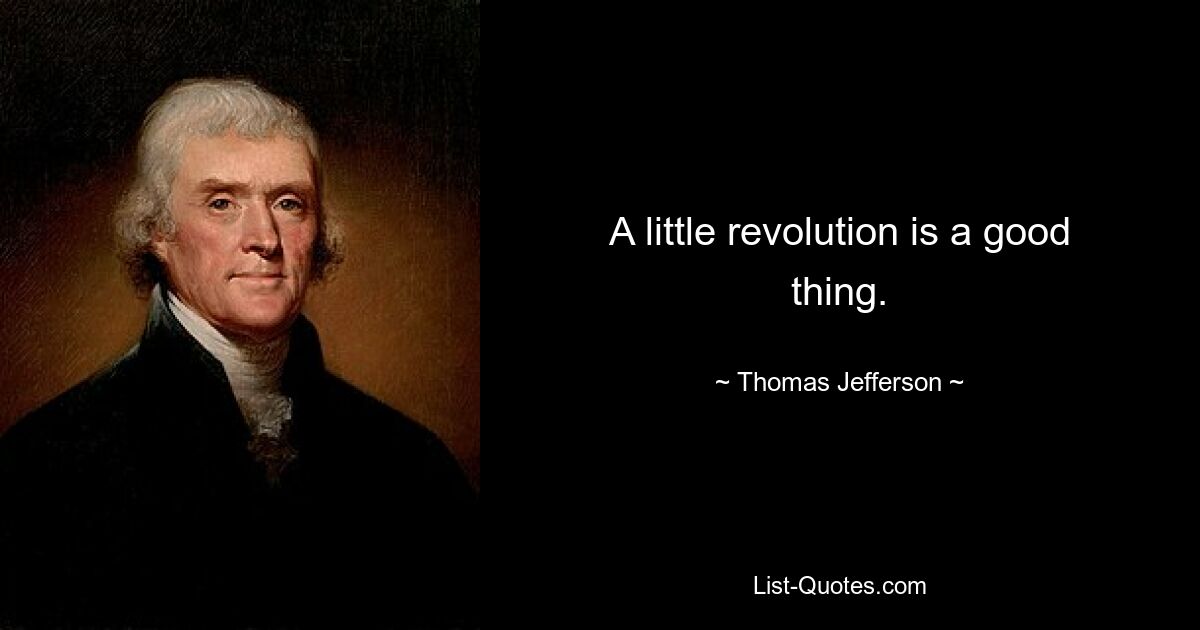 A little revolution is a good thing. — © Thomas Jefferson