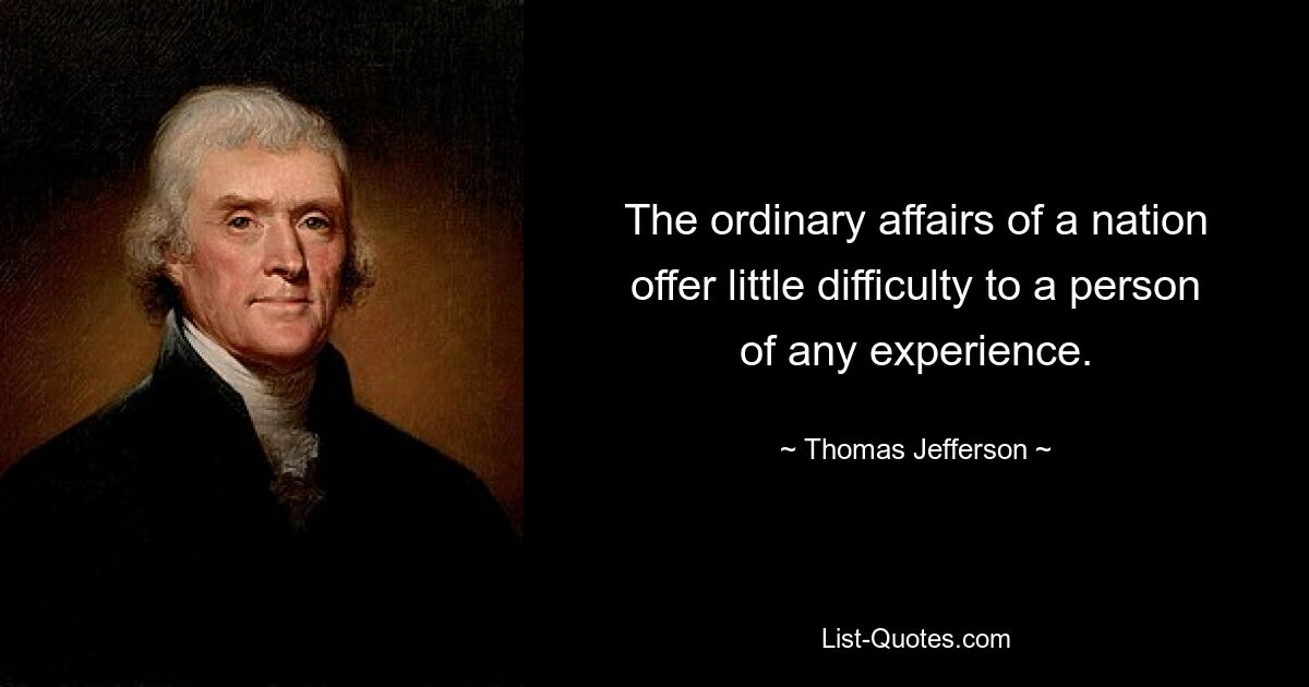 The ordinary affairs of a nation offer little difficulty to a person of any experience. — © Thomas Jefferson