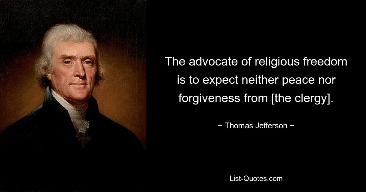 The advocate of religious freedom is to expect neither peace nor forgiveness from [the clergy]. — © Thomas Jefferson