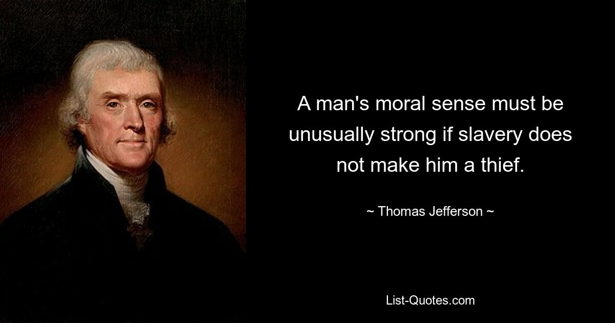 A man's moral sense must be unusually strong if slavery does not make him a thief. — © Thomas Jefferson