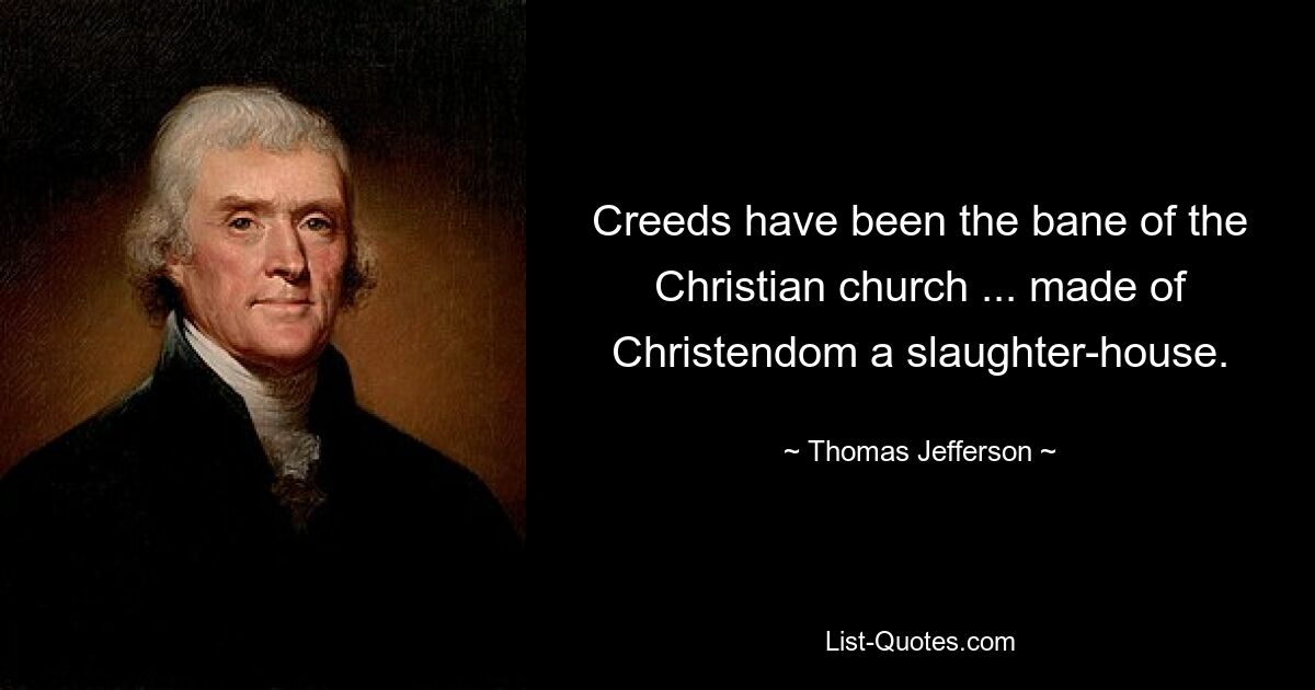 Creeds have been the bane of the Christian church ... made of Christendom a slaughter-house. — © Thomas Jefferson