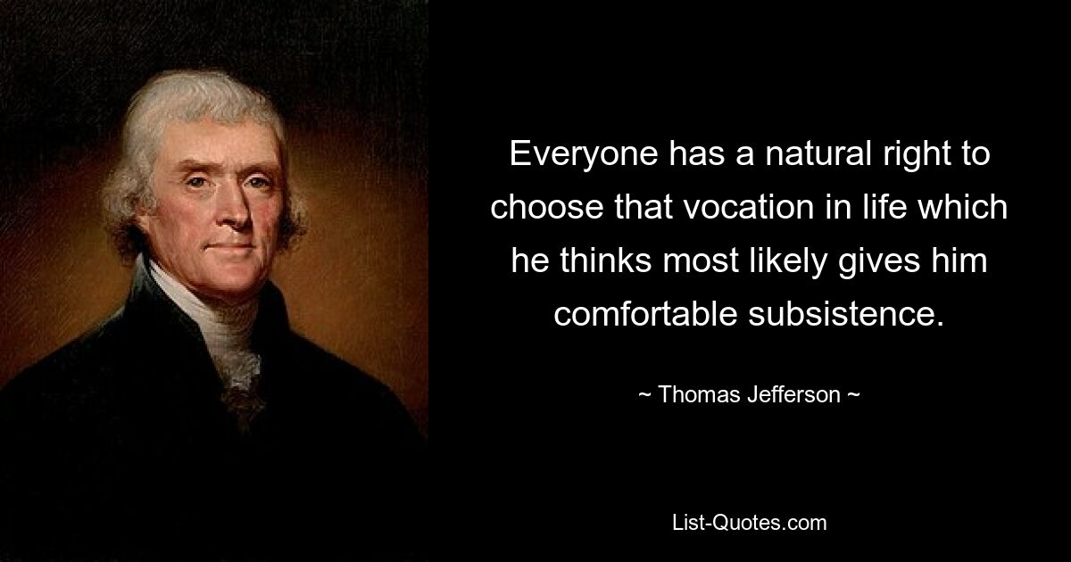 Everyone has a natural right to choose that vocation in life which he thinks most likely gives him comfortable subsistence. — © Thomas Jefferson