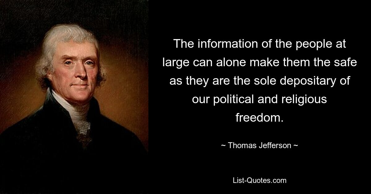 The information of the people at large can alone make them the safe as they are the sole depositary of our political and religious freedom. — © Thomas Jefferson