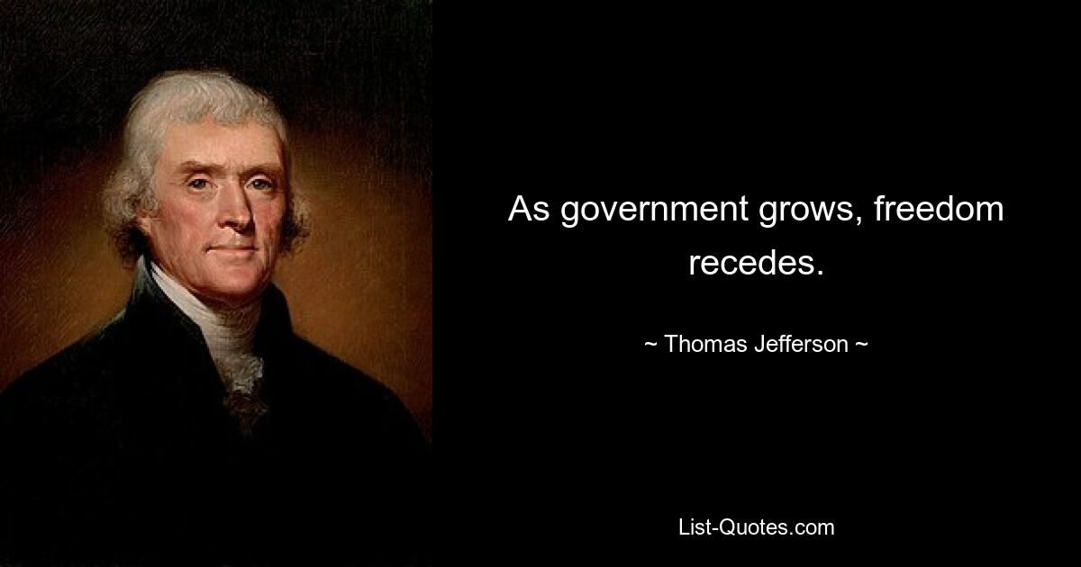 As government grows, freedom recedes. — © Thomas Jefferson