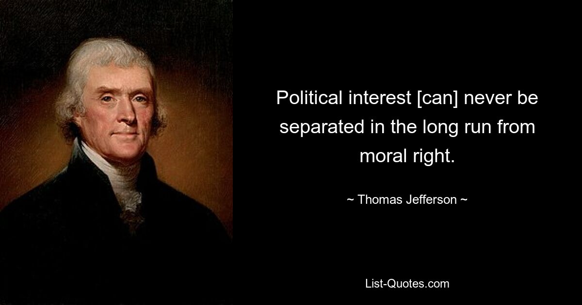 Political interest [can] never be separated in the long run from moral right. — © Thomas Jefferson