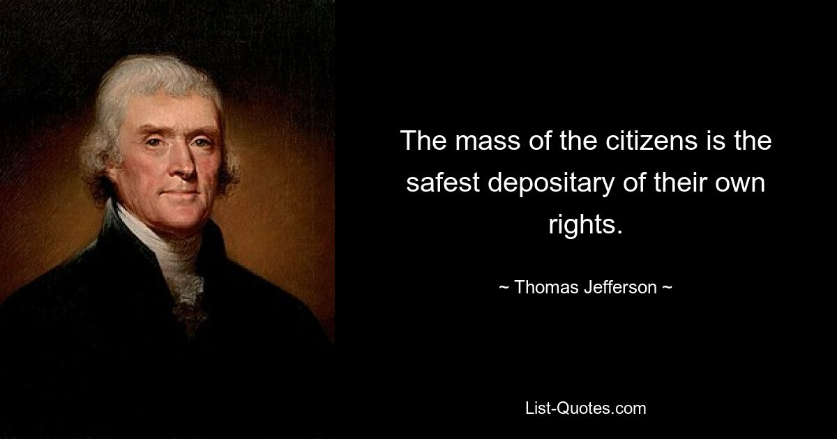 The mass of the citizens is the safest depositary of their own rights. — © Thomas Jefferson